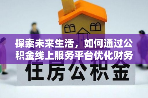 平遥探索未来生活，如何通过公积金线上服务平台优化财务管理