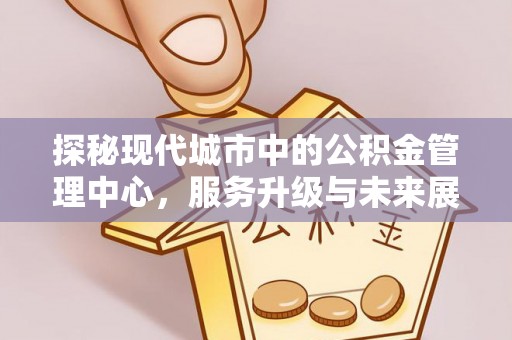 平遥探秘现代城市中的公积金管理中心，服务升级与未来展望