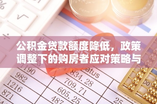 平遥公积金贷款额度降低，政策调整下的购房者应对策略与未来趋势