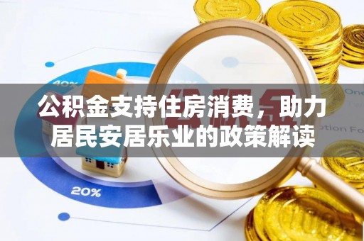 平遥公积金支持住房消费，助力居民安居乐业的政策解读