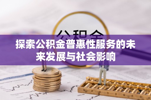 平遥探索公积金普惠性服务的未来发展与社会影响