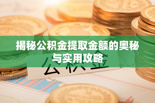 平遥揭秘公积金提取金额的奥秘与实用攻略