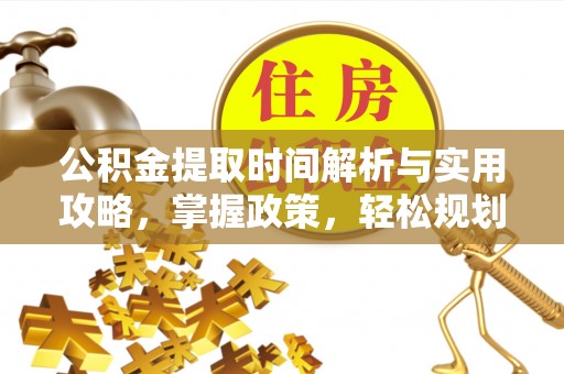 平遥公积金提取时间解析与实用攻略，掌握政策，轻松规划未来