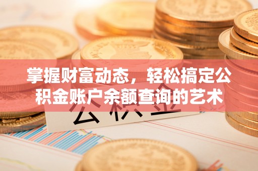 平遥掌握财富动态，轻松搞定公积金账户余额查询的艺术