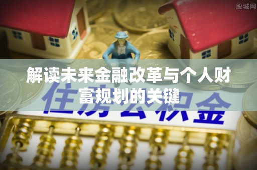 平遥解读未来金融改革与个人财富规划的关键