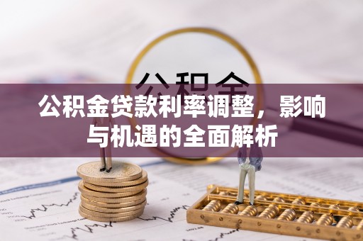 平遥公积金贷款利率调整，影响与机遇的全面解析