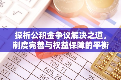 平遥探析公积金争议解决之道，制度完善与权益保障的平衡点