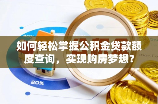 平遥如何轻松掌握公积金贷款额度查询，实现购房梦想？