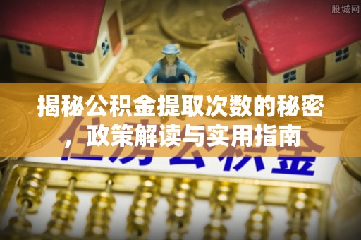 平遥揭秘公积金提取次数的秘密，政策解读与实用指南