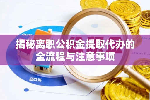 平遥揭秘离职公积金提取代办的全流程与注意事项