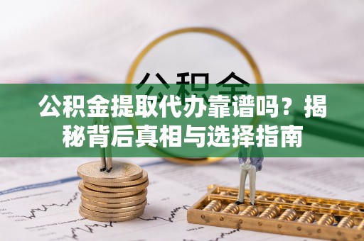 平遥公积金提取代办靠谱吗？揭秘背后真相与选择指南