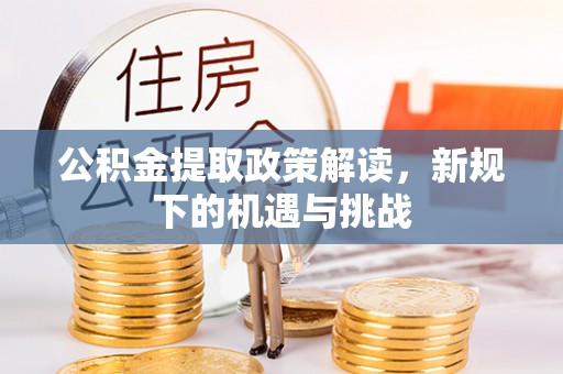 平遥公积金提取政策解读，新规下的机遇与挑战