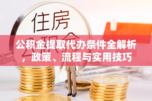 平遥公积金提取代办条件全解析，政策、流程与实用技巧