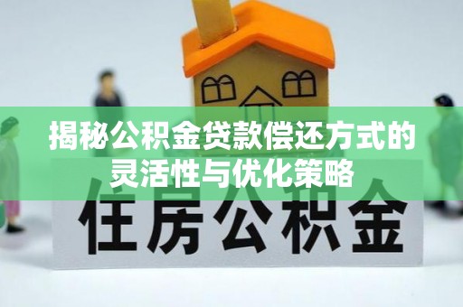 平遥揭秘公积金贷款偿还方式的灵活性与优化策略