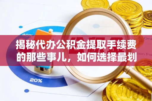 平遥揭秘代办公积金提取手续费的那些事儿，如何选择最划算的服务？