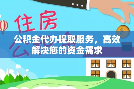 平遥公积金代办提取服务，高效解决您的资金需求