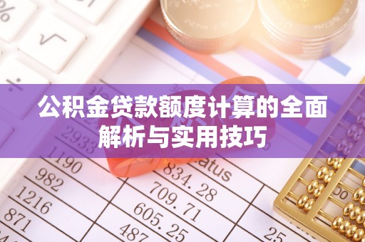 平遥公积金贷款额度计算的全面解析与实用技巧