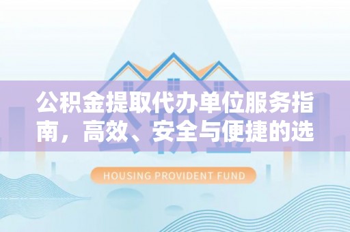 平遥公积金提取代办单位服务指南，高效、安全与便捷的选择