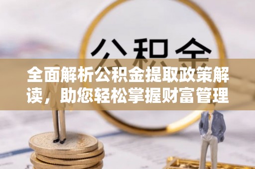 平遥全面解析公积金提取政策解读，助您轻松掌握财富管理新方向
