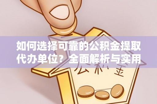 平遥如何选择可靠的公积金提取代办单位？全面解析与实用指南