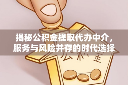 平遥揭秘公积金提取代办中介，服务与风险并存的时代选择