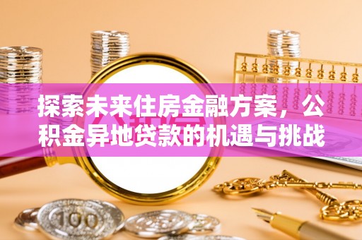 平遥探索未来住房金融方案，公积金异地贷款的机遇与挑战