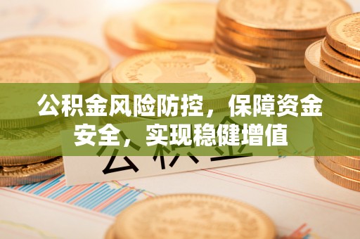 平遥公积金风险防控，保障资金安全，实现稳健增值