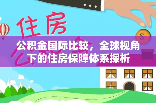 平遥公积金国际比较，全球视角下的住房保障体系探析