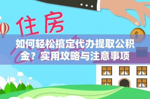 平遥如何轻松搞定代办提取公积金？实用攻略与注意事项
