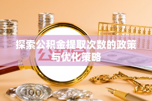 平遥探索公积金提取次数的政策与优化策略