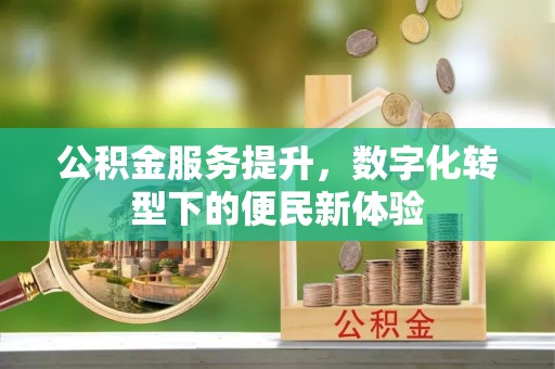 平遥公积金服务提升，数字化转型下的便民新体验