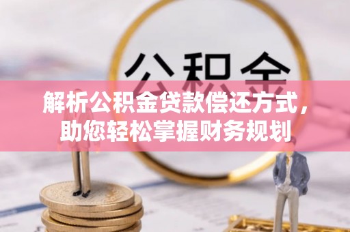 平遥解析公积金贷款偿还方式，助您轻松掌握财务规划