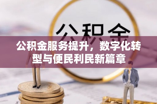 平遥公积金服务提升，数字化转型与便民利民新篇章