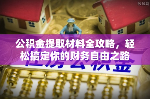 平遥公积金提取材料全攻略，轻松搞定你的财务自由之路