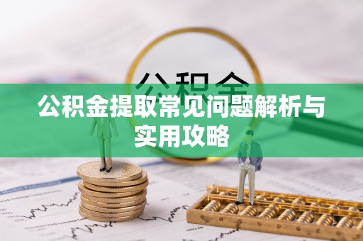 平遥公积金提取常见问题解析与实用攻略