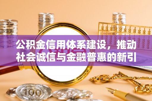 平遥公积金信用体系建设，推动社会诚信与金融普惠的新引擎