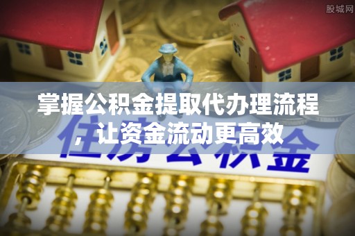 平遥掌握公积金提取代办理流程，让资金流动更高效