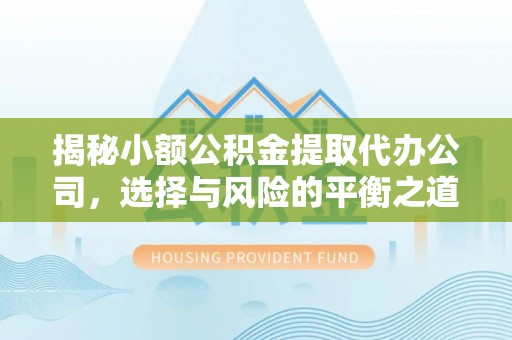 平遥揭秘小额公积金提取代办公司，选择与风险的平衡之道