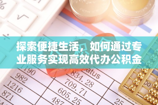 平遥探索便捷生活，如何通过专业服务实现高效代办公积金提取