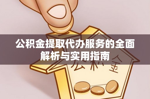 平遥公积金提取代办服务的全面解析与实用指南