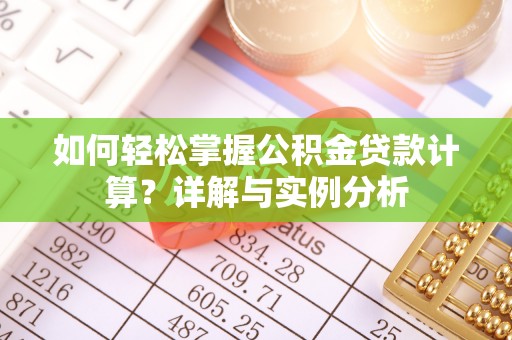 平遥如何轻松掌握公积金贷款计算？详解与实例分析