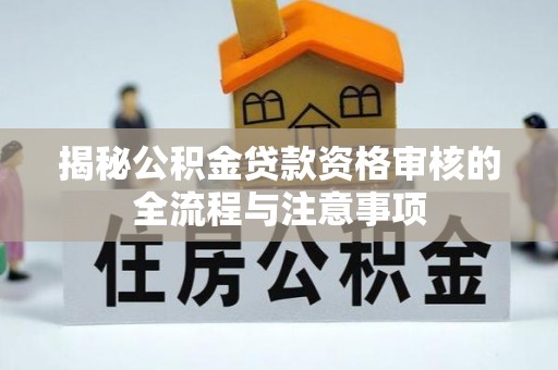 平遥揭秘公积金贷款资格审核的全流程与注意事项