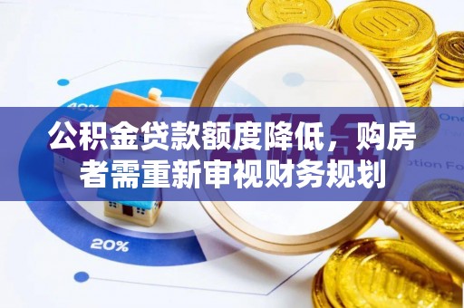 平遥公积金贷款额度降低，购房者需重新审视财务规划