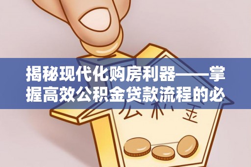 平遥揭秘现代化购房利器——掌握高效公积金贷款流程的必备指南
