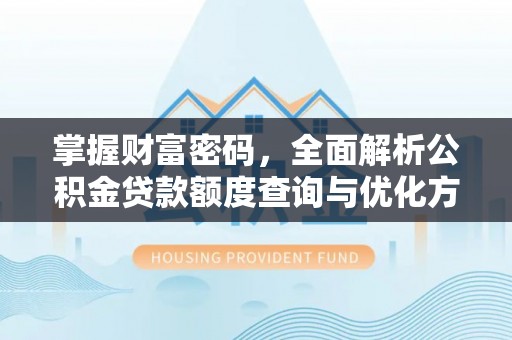 平遥掌握财富密码，全面解析公积金贷款额度查询与优化方案
