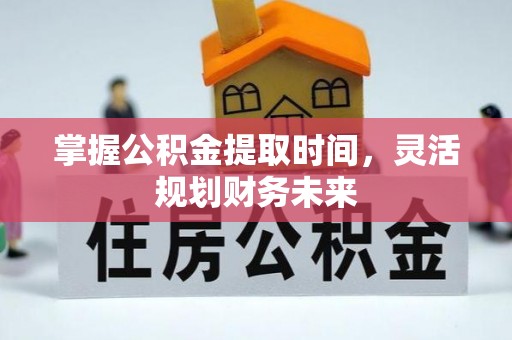 平遥掌握公积金提取时间，灵活规划财务未来