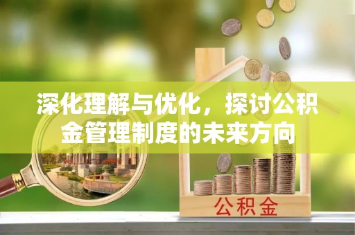 平遥深化理解与优化，探讨公积金管理制度的未来方向