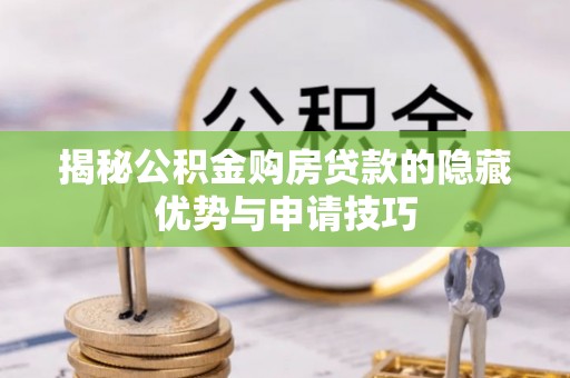 平遥揭秘公积金购房贷款的隐藏优势与申请技巧