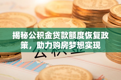 平遥揭秘公积金贷款额度恢复政策，助力购房梦想实现