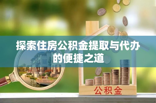 平遥探索住房公积金提取与代办的便捷之道